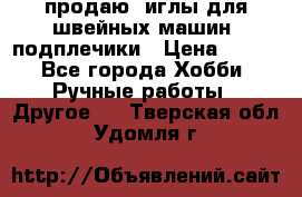 продаю  иглы для швейных машин, подплечики › Цена ­ 100 - Все города Хобби. Ручные работы » Другое   . Тверская обл.,Удомля г.